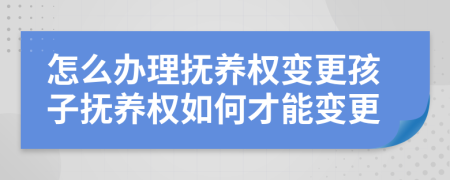 怎么辦理撫養(yǎng)權(quán)變更孩子撫養(yǎng)權(quán)如何才能變更