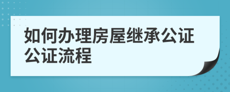 如何辦理房屋繼承公證公證流程