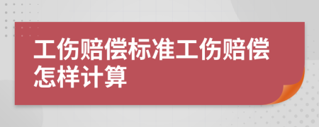 工傷賠償標(biāo)準(zhǔn)工傷賠償怎樣計(jì)算