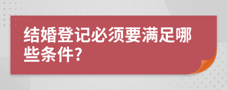 結(jié)婚登記必須要滿足哪些條件?