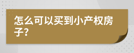 怎么可以買到小產(chǎn)權(quán)房子？