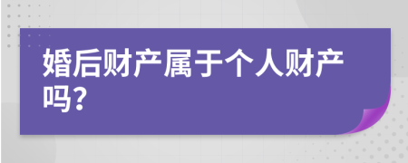 婚后財(cái)產(chǎn)屬于個(gè)人財(cái)產(chǎn)嗎？