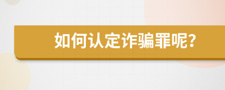 如何認定詐騙罪呢？