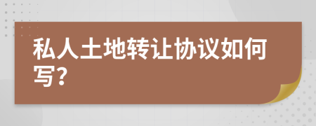 私人土地轉(zhuǎn)讓協(xié)議如何寫？