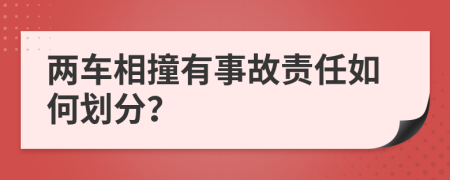 兩車相撞有事故責(zé)任如何劃分？