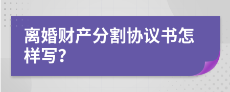 離婚財產(chǎn)分割協(xié)議書怎樣寫？