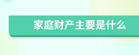 家庭財(cái)產(chǎn)主要是什么