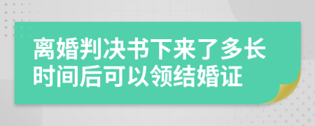 離婚判決書下來了多長時間后可以領(lǐng)結(jié)婚證