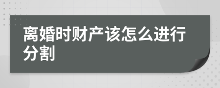 離婚時(shí)財(cái)產(chǎn)該怎么進(jìn)行分割