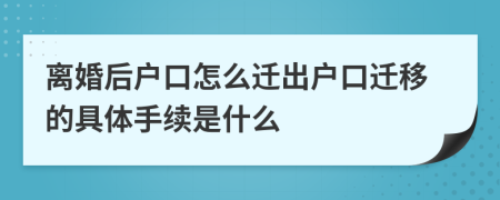 離婚后戶口怎么遷出戶口遷移的具體手續(xù)是什么