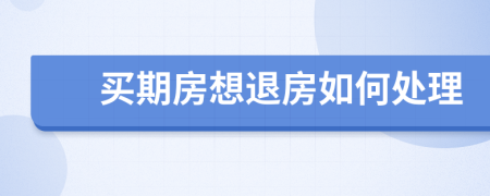 買期房想退房如何處理