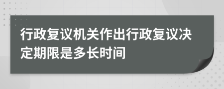 行政復議機關作出行政復議決定期限是多長時間