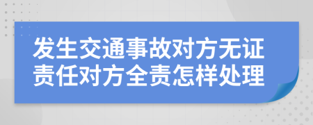 發(fā)生交通事故對方無證責(zé)任對方全責(zé)怎樣處理