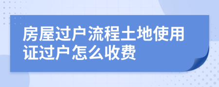 房屋過戶流程土地使用證過戶怎么收費