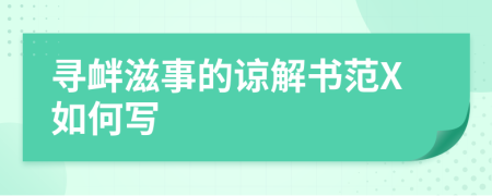 尋釁滋事的諒解書范X如何寫