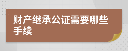 財(cái)產(chǎn)繼承公證需要哪些手續(xù)