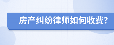 房產(chǎn)糾紛律師如何收費？