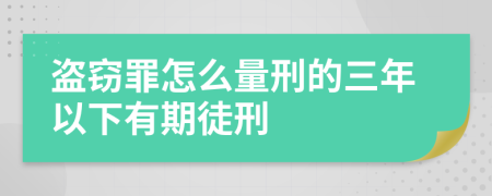 盜竊罪怎么量刑的三年以下有期徒刑