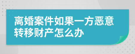 離婚案件如果一方惡意轉(zhuǎn)移財(cái)產(chǎn)怎么辦