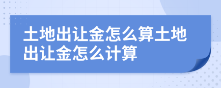土地出讓金怎么算土地出讓金怎么計算