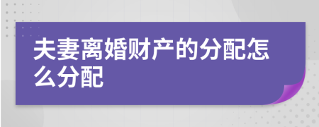夫妻離婚財(cái)產(chǎn)的分配怎么分配
