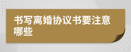 書(shū)寫(xiě)離婚協(xié)議書(shū)要注意哪些
