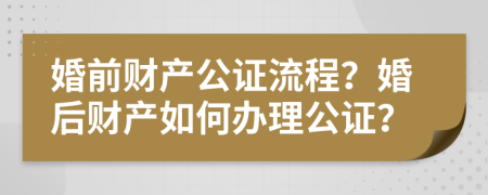 婚前財(cái)產(chǎn)公證流程？婚后財(cái)產(chǎn)如何辦理公證？