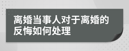 離婚當(dāng)事人對于離婚的反悔如何處理