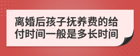 離婚后孩子撫養(yǎng)費的給付時間一般是多長時間
