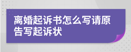 離婚起訴書怎么寫請(qǐng)?jiān)鎸懫鹪V狀