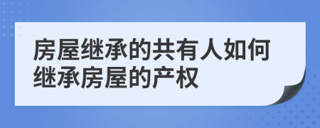 房屋繼承的共有人如何繼承房屋的產權