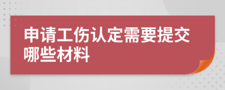 申請(qǐng)工傷認(rèn)定需要提交哪些材料