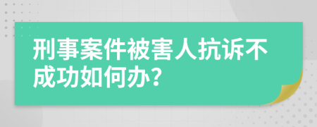 刑事案件被害人抗訴不成功如何辦？