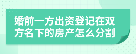 婚前一方出資登記在雙方名下的房產(chǎn)怎么分割