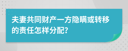 夫妻共同財(cái)產(chǎn)一方隱瞞或轉(zhuǎn)移的責(zé)任怎樣分配？