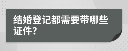 結(jié)婚登記都需要帶哪些證件？