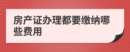 房產(chǎn)證辦理都要繳納哪些費(fèi)用