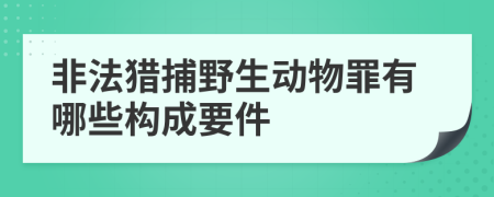 非法獵捕野生動(dòng)物罪有哪些構(gòu)成要件