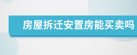 房屋拆遷安置房能買賣嗎