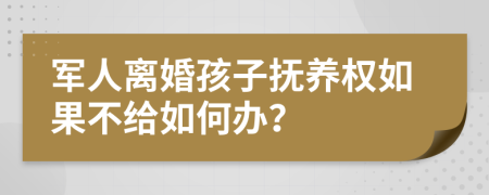 軍人離婚孩子撫養(yǎng)權(quán)如果不給如何辦？