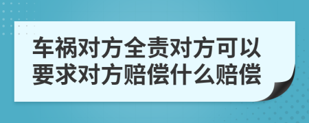 車禍對(duì)方全責(zé)對(duì)方可以要求對(duì)方賠償什么賠償