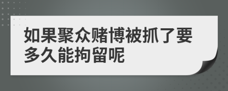 如果聚眾賭博被抓了要多久能拘留呢