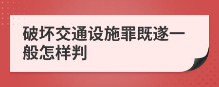 破壞交通設(shè)施罪既遂一般怎樣判