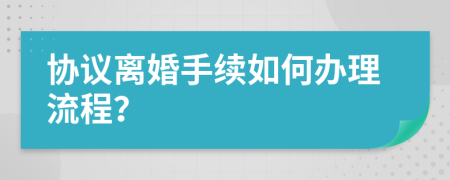 協(xié)議離婚手續(xù)如何辦理流程？