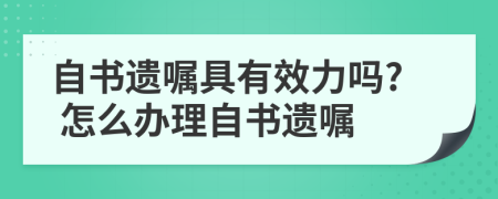自書遺囑具有效力嗎? 怎么辦理自書遺囑