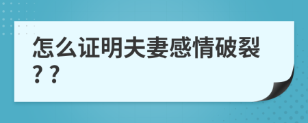 怎么證明夫妻感情破裂? ?