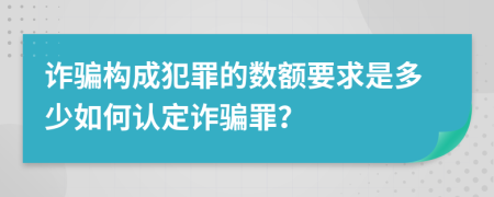 詐騙構(gòu)成犯罪的數(shù)額要求是多少如何認定詐騙罪？