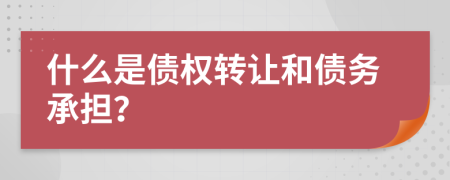 什么是債權(quán)轉(zhuǎn)讓和債務承擔？