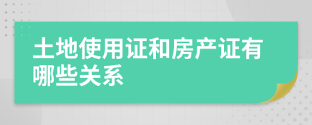 土地使用證和房產(chǎn)證有哪些關系