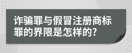 詐騙罪與假冒注冊(cè)商標(biāo)罪的界限是怎樣的?